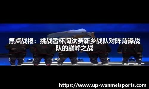 焦点战报：挑战者杯淘汰赛新乡战队对阵菏泽战队的巅峰之战