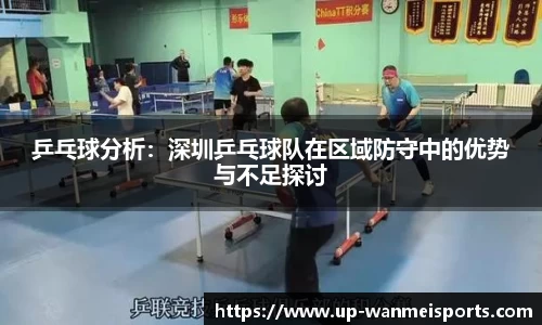 乒乓球分析：深圳乒乓球队在区域防守中的优势与不足探讨