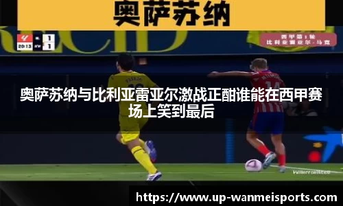 奥萨苏纳与比利亚雷亚尔激战正酣谁能在西甲赛场上笑到最后
